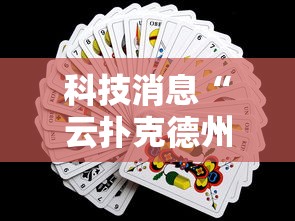 科技消息“云扑克德州怎么开挂”真的有挂