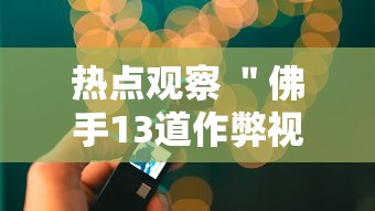 热点观察 ＂佛手13道作弊视频”详细透视辅助教程官方正版下载