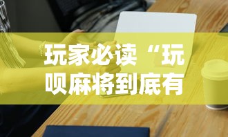 玩家必读“玩呗麻将到底有没有挂”科技辅助神器手机