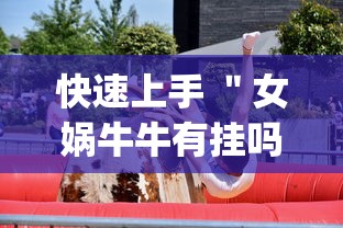 快速上手 "女娲牛牛有挂吗(真的有挂) 快速上手 "女娲牛牛有挂吗(真的有挂)