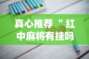 真心推荐 ＂红中麻将有挂吗[确实真的有挂]