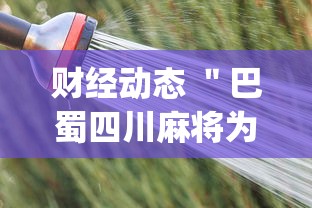 财经动态 ＂巴蜀四川麻将为什么总是输”辅助挂下载”(最新开挂教程)
