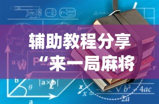 辅助教程分享“来一局麻将有没有挂”(必备工具)辅助教学