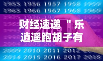 财经速递 ＂乐逍遥跑胡子有挂吗”科技辅助神器手机版